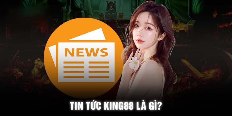 Giới thiệu sơ lược về chuyên mục tin tức King88 